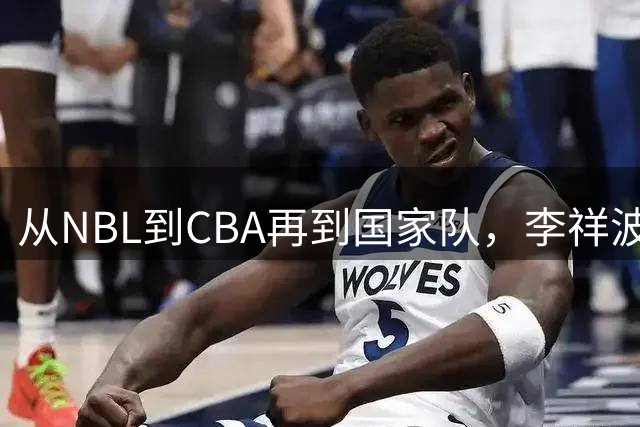 从NBL到CBA再到国家队，李祥波算是郭士强的关系户吗？