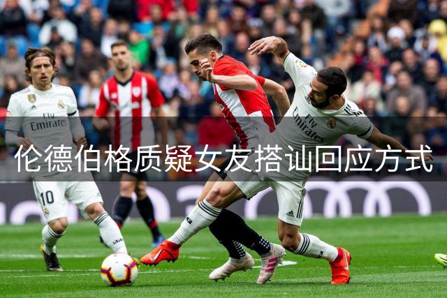 伦德伯格质疑女友搭讪回应方式