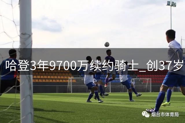 哈登3年9700万续约骑士 创37岁球员薪资纪录