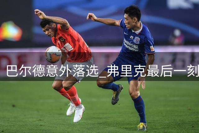 巴尔德意外落选 弗里克最后一刻调整大名单