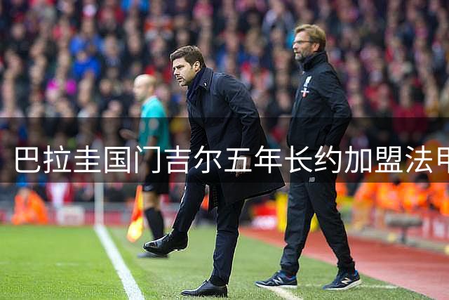 巴拉圭国门吉尔五年长约加盟法甲劲旅里尔