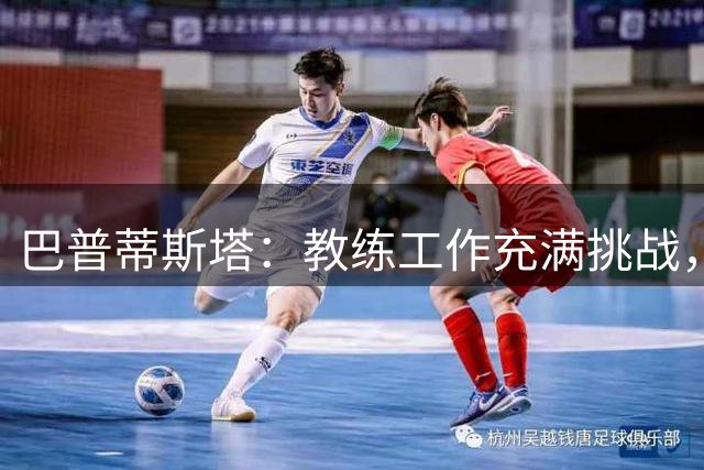 巴普蒂斯塔：教练工作充满挑战，投身其中会发现是一场全新的历练