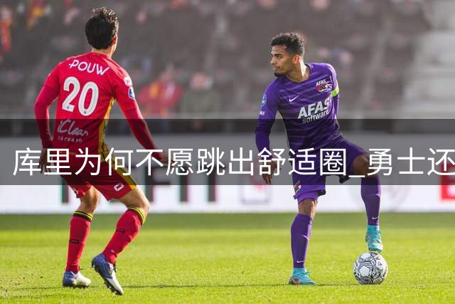 库里为何不愿跳出舒适圈 勇士还有哪些理由留住他？