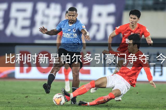 比利时新星帕尔多引豪门争夺 今夏转会市场或掀波澜