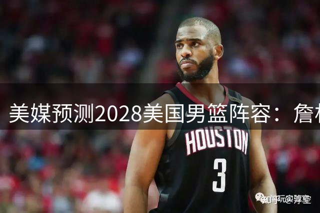 美媒预测2028美国男篮阵容：詹杜领衔 布克华子在列