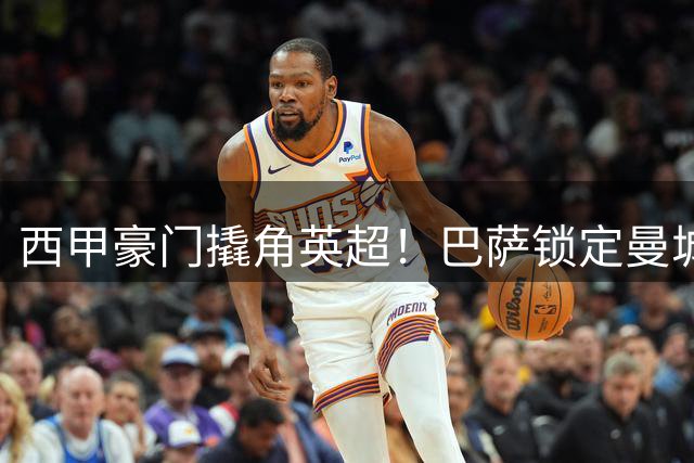 西甲豪门撬角英超！巴萨锁定曼城核心 转会谈判即将启动