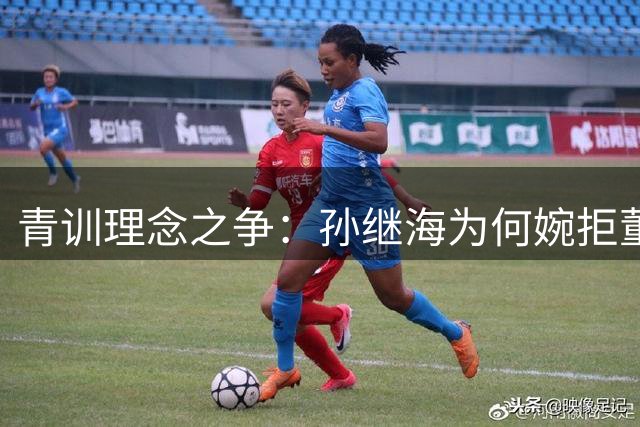 青训理念之争：孙继海为何婉拒董路"足球小将"挑战？